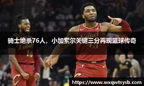 骑士绝杀76人，小加索尔关键三分再现篮球传奇