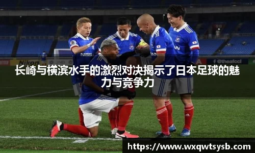 长崎与横滨水手的激烈对决揭示了日本足球的魅力与竞争力
