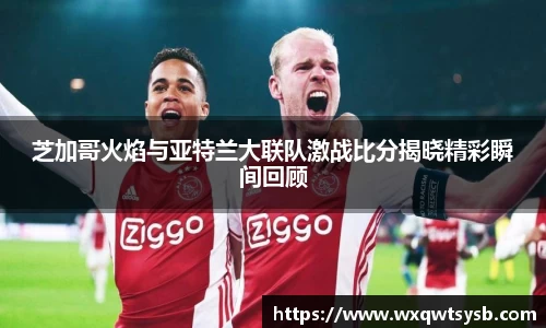 芝加哥火焰与亚特兰大联队激战比分揭晓精彩瞬间回顾