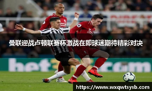 曼联迎战卢顿联赛杯激战在即球迷期待精彩对决