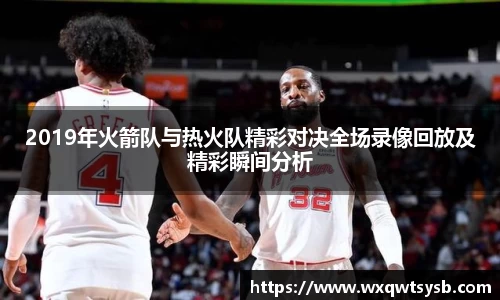 2019年火箭队与热火队精彩对决全场录像回放及精彩瞬间分析