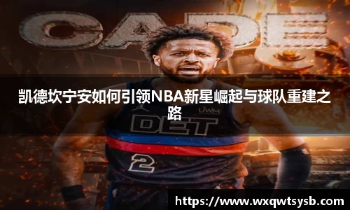 凯德坎宁安如何引领NBA新星崛起与球队重建之路